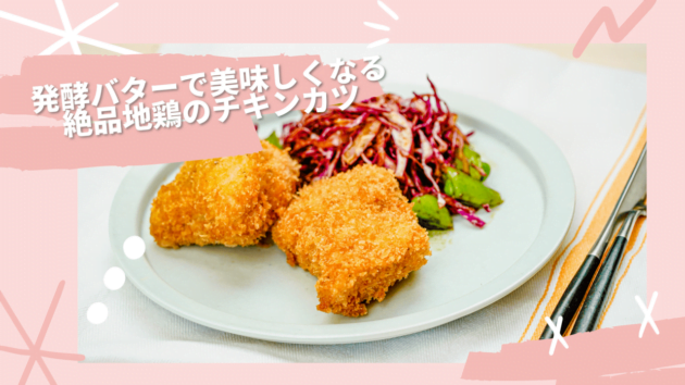 【料理研究家が教える】発酵バターで美味しくなる絶品地鶏のチキンカツ